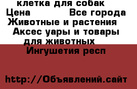 клетка для собак  › Цена ­ 3 700 - Все города Животные и растения » Аксесcуары и товары для животных   . Ингушетия респ.